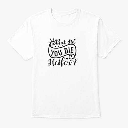 But Did You Die Heifer - Inspirational Valentine’S Day RomanticT-shirts - Rise and Effect